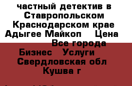 частный детектив в Ставропольском,Краснодарском крае,Адыгее(Майкоп) › Цена ­ 3 000 - Все города Бизнес » Услуги   . Свердловская обл.,Кушва г.